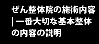 ぜん整体院の施術内容 | 一番大切な基本整体の内容