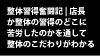 整体習得奮闘記 | 店長か整体の習得のどんな所に苦労したのかを通して整体のこだわりがわかる